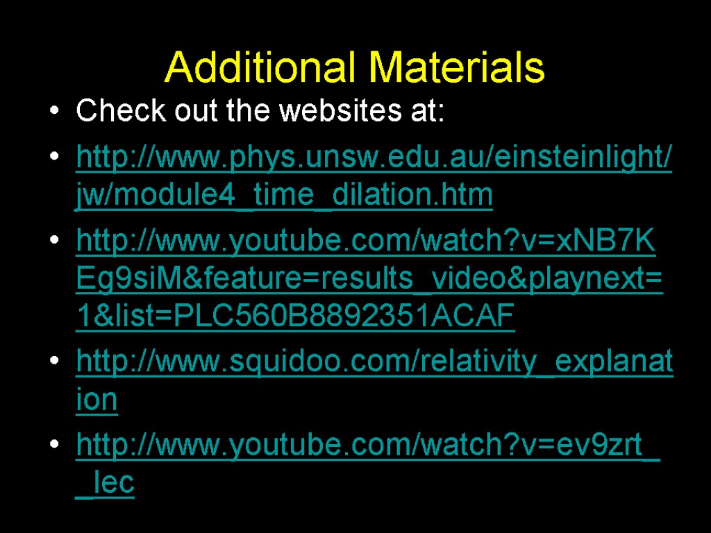 Additional Materials Check out the websites at: http://www.phys.unsw.edu.au/einsteinlight/jw/module4_time_dilation.htm http://www.youtube.com/watch?v=xNB7KEg9siM&feature=results_video&playnext=1&list=PLC560B8892351ACAF http://www.squidoo.com/relativity_explanation http://www.youtube.com/watch?v=ev9zrt__lec